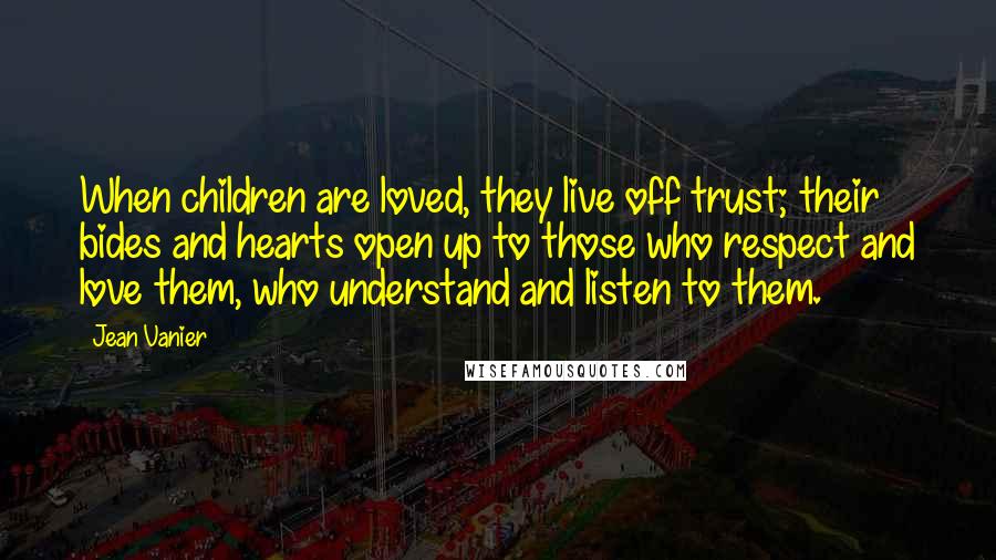 Jean Vanier Quotes: When children are loved, they live off trust; their bides and hearts open up to those who respect and love them, who understand and listen to them.