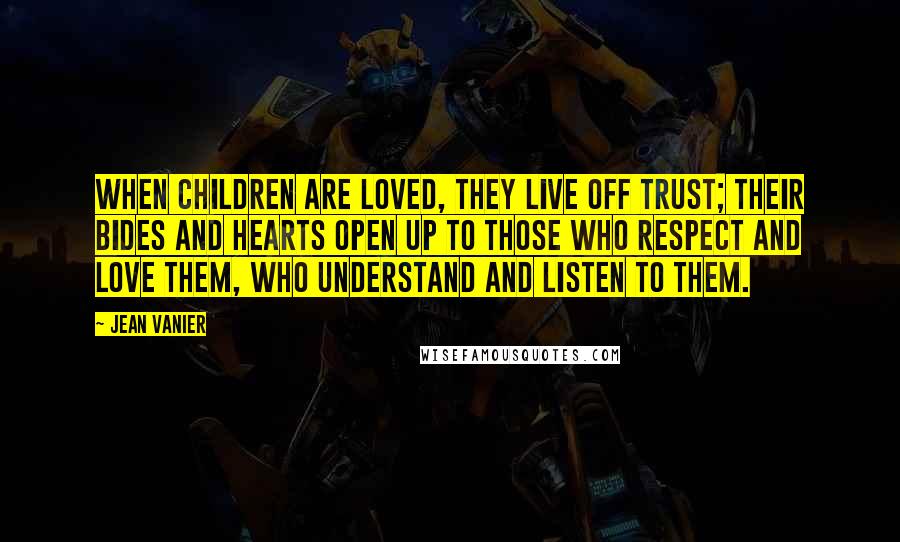 Jean Vanier Quotes: When children are loved, they live off trust; their bides and hearts open up to those who respect and love them, who understand and listen to them.