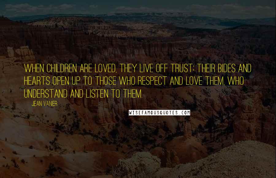 Jean Vanier Quotes: When children are loved, they live off trust; their bides and hearts open up to those who respect and love them, who understand and listen to them.