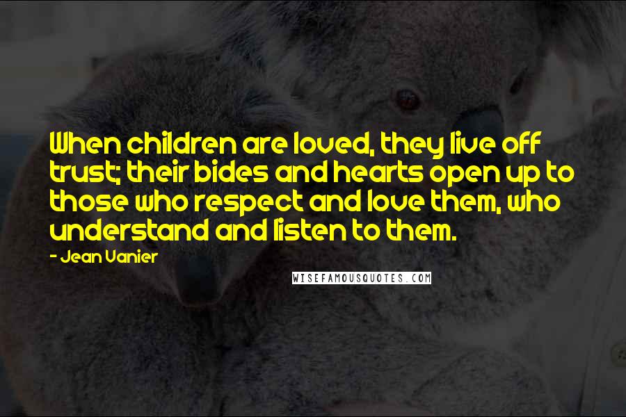 Jean Vanier Quotes: When children are loved, they live off trust; their bides and hearts open up to those who respect and love them, who understand and listen to them.