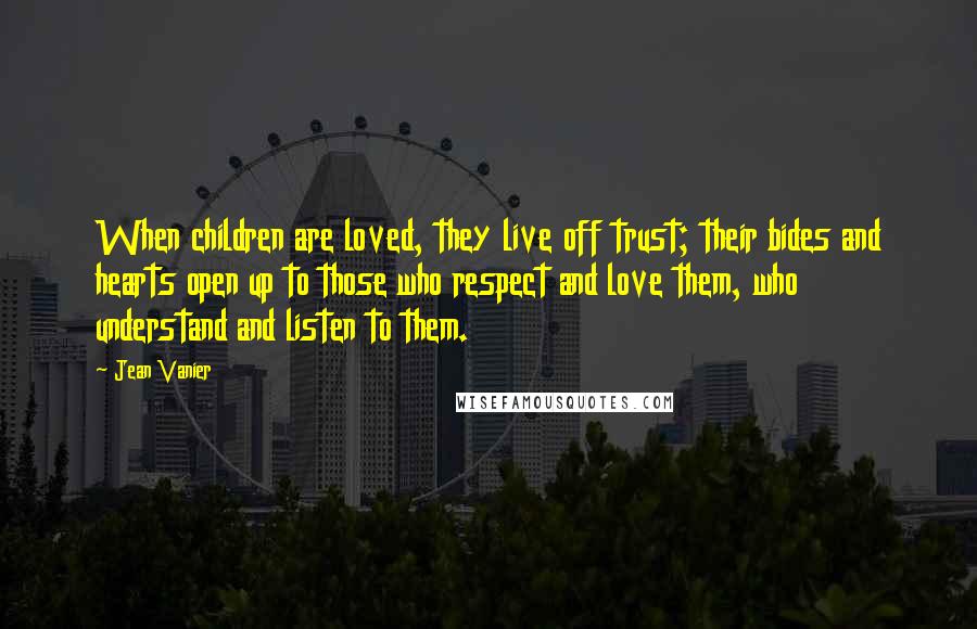 Jean Vanier Quotes: When children are loved, they live off trust; their bides and hearts open up to those who respect and love them, who understand and listen to them.