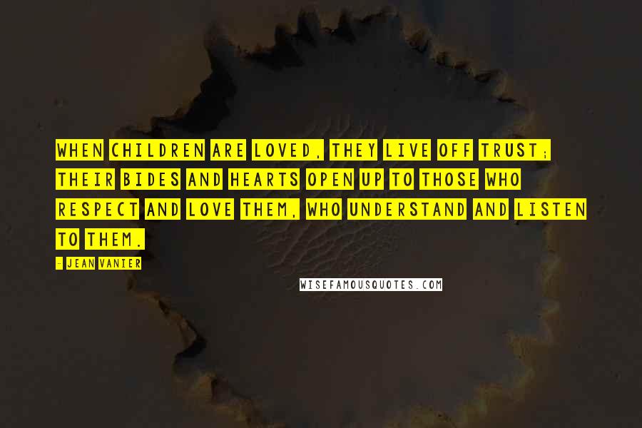 Jean Vanier Quotes: When children are loved, they live off trust; their bides and hearts open up to those who respect and love them, who understand and listen to them.