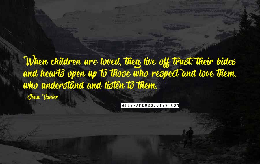 Jean Vanier Quotes: When children are loved, they live off trust; their bides and hearts open up to those who respect and love them, who understand and listen to them.