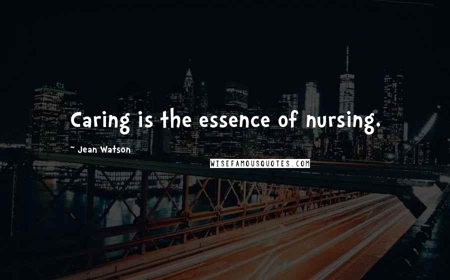Jean Watson Quotes: Caring is the essence of nursing.