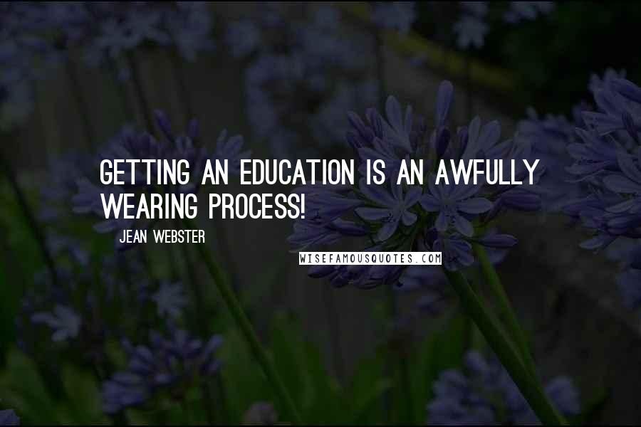 Jean Webster Quotes: Getting an education is an awfully wearing process!