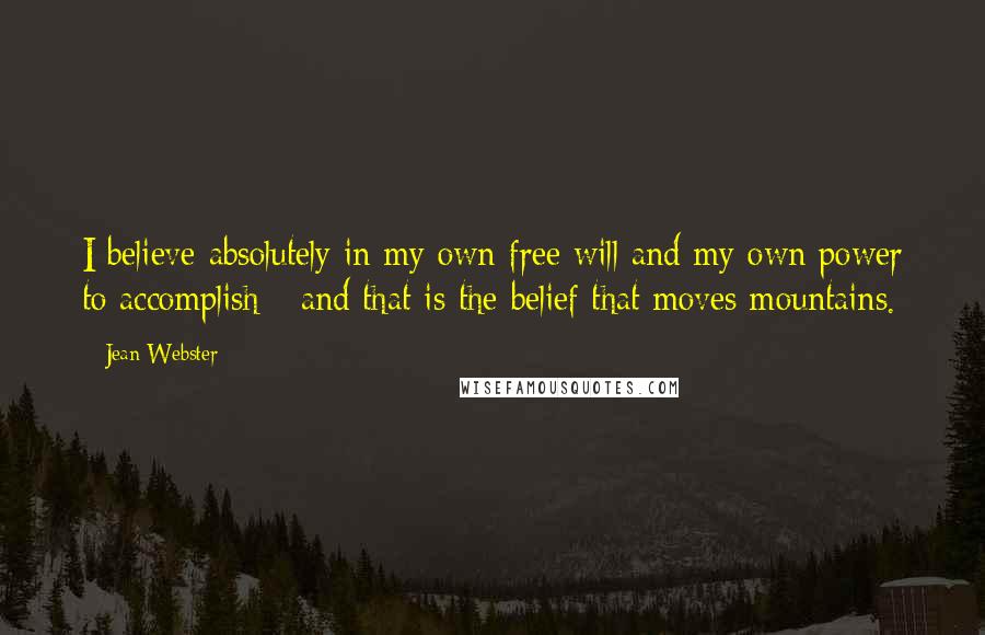 Jean Webster Quotes: I believe absolutely in my own free will and my own power to accomplish - and that is the belief that moves mountains.