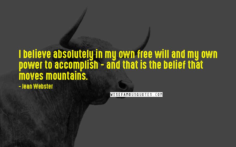 Jean Webster Quotes: I believe absolutely in my own free will and my own power to accomplish - and that is the belief that moves mountains.