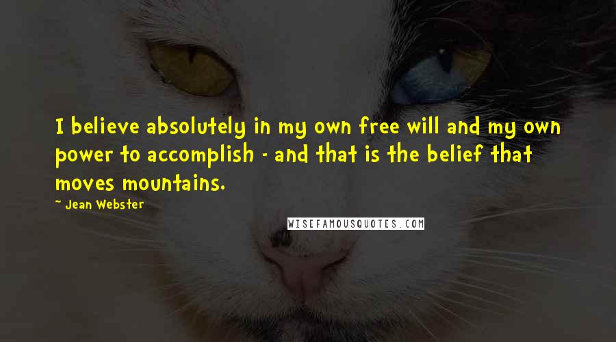 Jean Webster Quotes: I believe absolutely in my own free will and my own power to accomplish - and that is the belief that moves mountains.