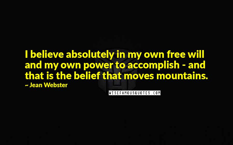 Jean Webster Quotes: I believe absolutely in my own free will and my own power to accomplish - and that is the belief that moves mountains.