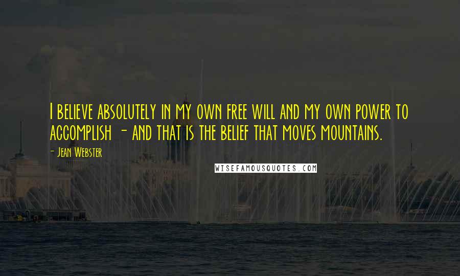 Jean Webster Quotes: I believe absolutely in my own free will and my own power to accomplish - and that is the belief that moves mountains.