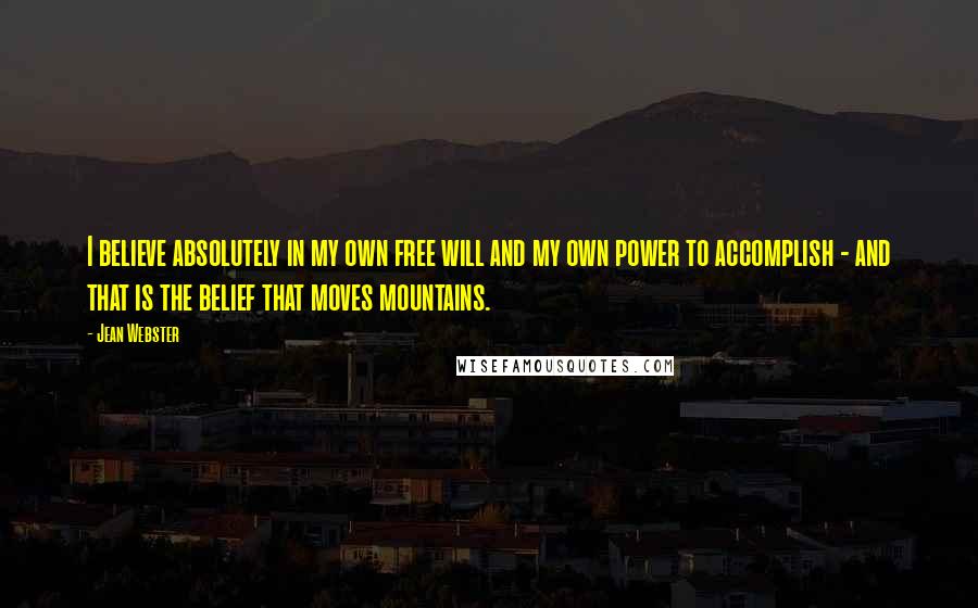 Jean Webster Quotes: I believe absolutely in my own free will and my own power to accomplish - and that is the belief that moves mountains.