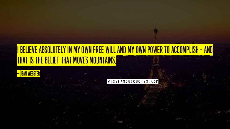 Jean Webster Quotes: I believe absolutely in my own free will and my own power to accomplish - and that is the belief that moves mountains.