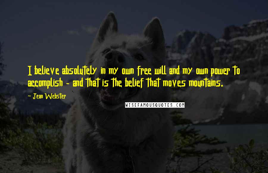 Jean Webster Quotes: I believe absolutely in my own free will and my own power to accomplish - and that is the belief that moves mountains.