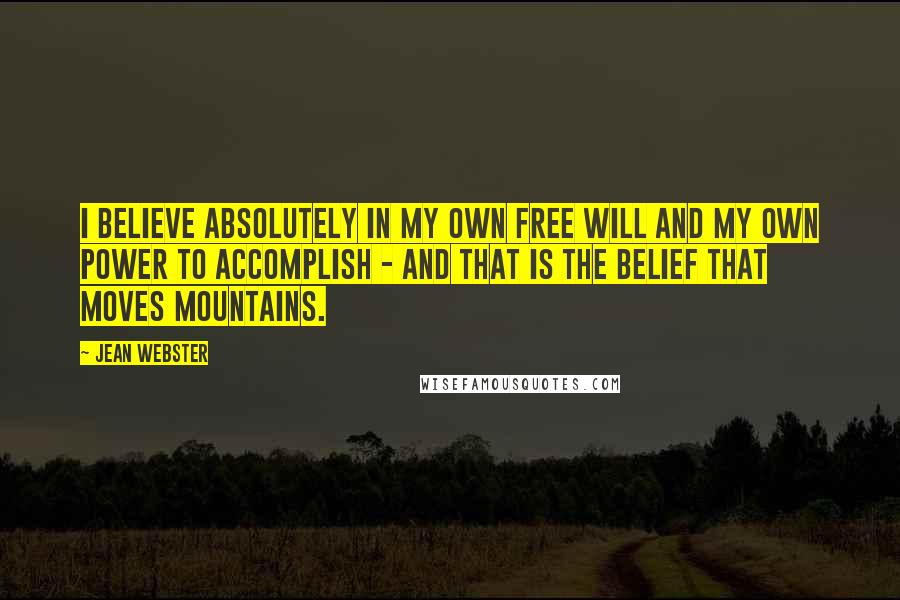 Jean Webster Quotes: I believe absolutely in my own free will and my own power to accomplish - and that is the belief that moves mountains.