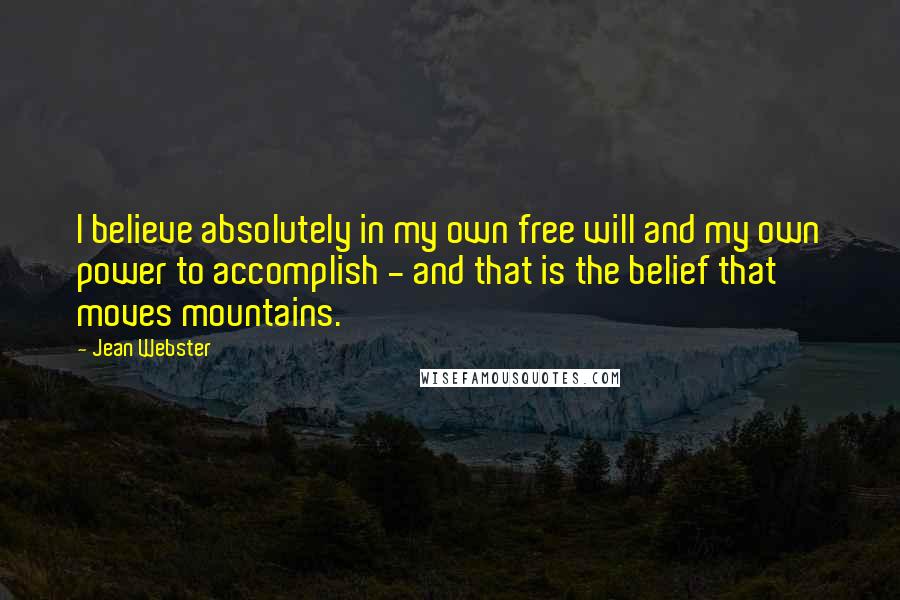 Jean Webster Quotes: I believe absolutely in my own free will and my own power to accomplish - and that is the belief that moves mountains.