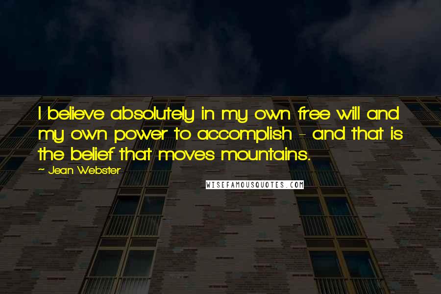 Jean Webster Quotes: I believe absolutely in my own free will and my own power to accomplish - and that is the belief that moves mountains.