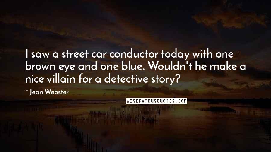 Jean Webster Quotes: I saw a street car conductor today with one brown eye and one blue. Wouldn't he make a nice villain for a detective story?