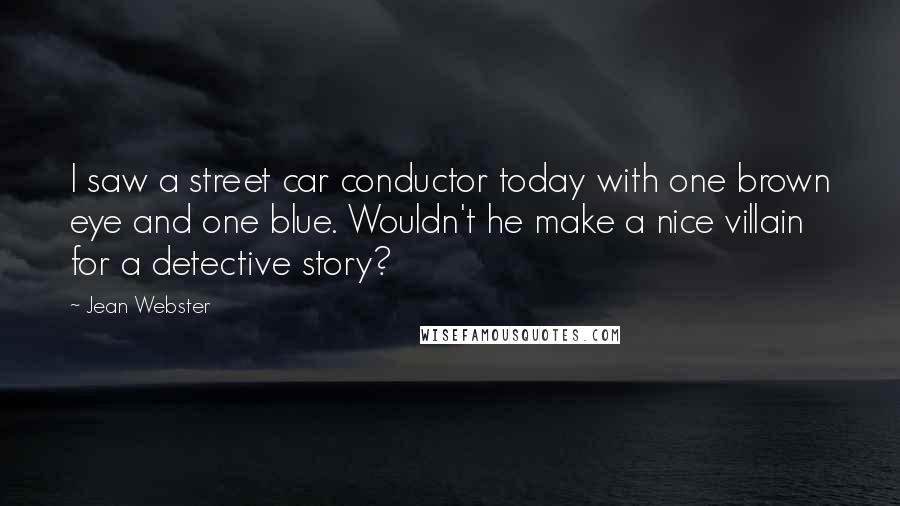 Jean Webster Quotes: I saw a street car conductor today with one brown eye and one blue. Wouldn't he make a nice villain for a detective story?