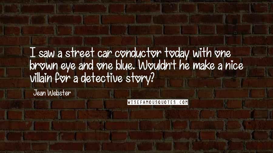 Jean Webster Quotes: I saw a street car conductor today with one brown eye and one blue. Wouldn't he make a nice villain for a detective story?