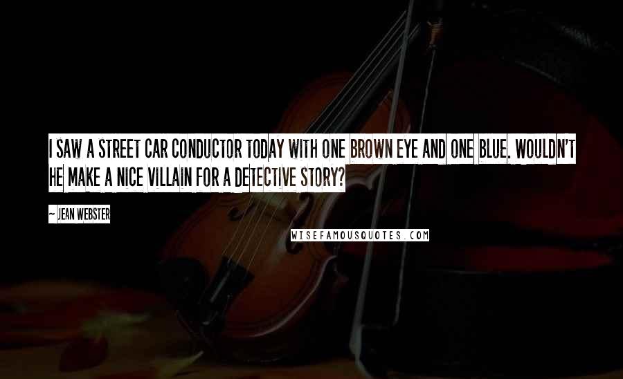 Jean Webster Quotes: I saw a street car conductor today with one brown eye and one blue. Wouldn't he make a nice villain for a detective story?