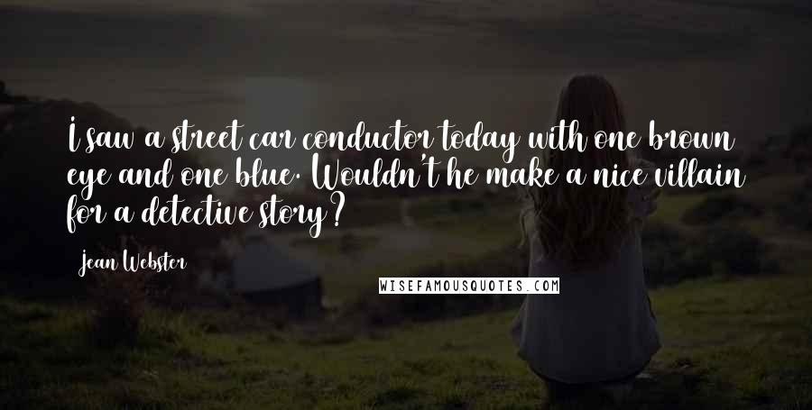 Jean Webster Quotes: I saw a street car conductor today with one brown eye and one blue. Wouldn't he make a nice villain for a detective story?
