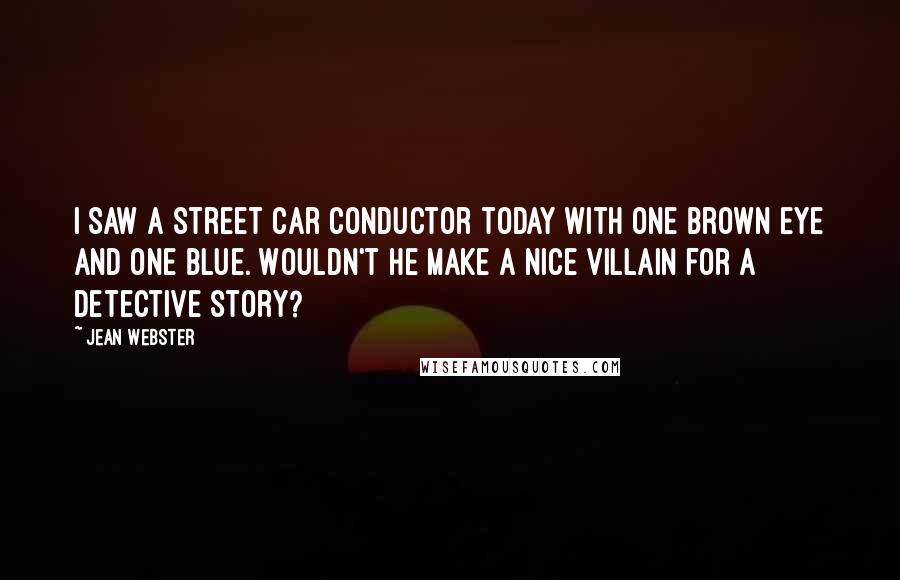 Jean Webster Quotes: I saw a street car conductor today with one brown eye and one blue. Wouldn't he make a nice villain for a detective story?