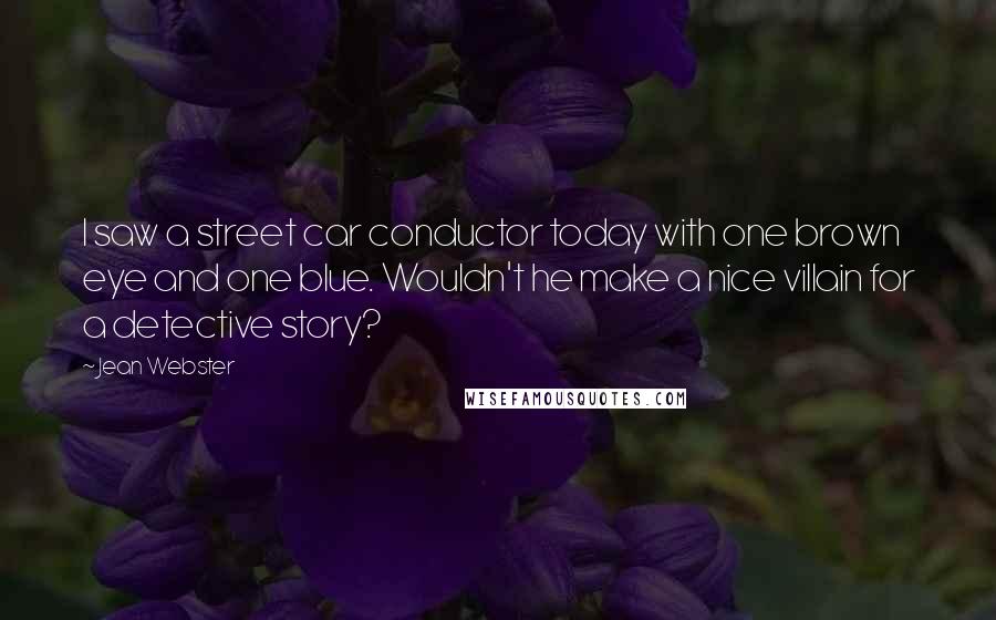 Jean Webster Quotes: I saw a street car conductor today with one brown eye and one blue. Wouldn't he make a nice villain for a detective story?