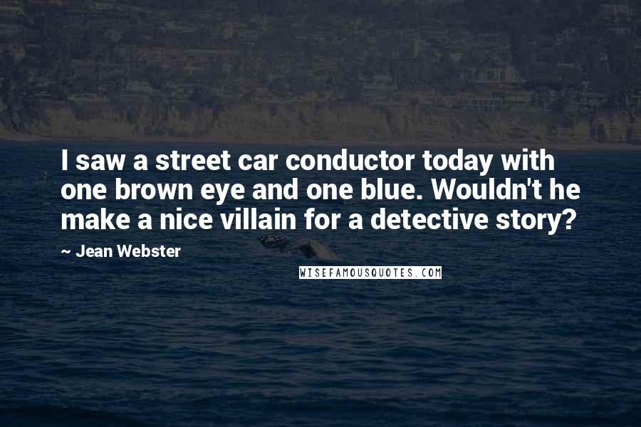 Jean Webster Quotes: I saw a street car conductor today with one brown eye and one blue. Wouldn't he make a nice villain for a detective story?