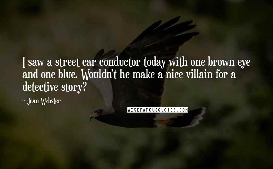 Jean Webster Quotes: I saw a street car conductor today with one brown eye and one blue. Wouldn't he make a nice villain for a detective story?