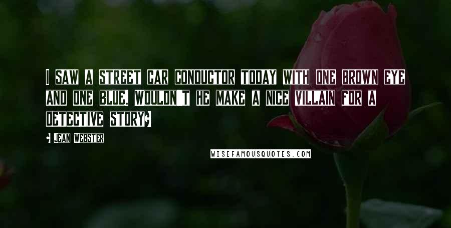 Jean Webster Quotes: I saw a street car conductor today with one brown eye and one blue. Wouldn't he make a nice villain for a detective story?