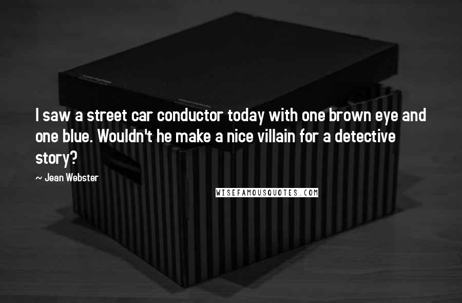 Jean Webster Quotes: I saw a street car conductor today with one brown eye and one blue. Wouldn't he make a nice villain for a detective story?