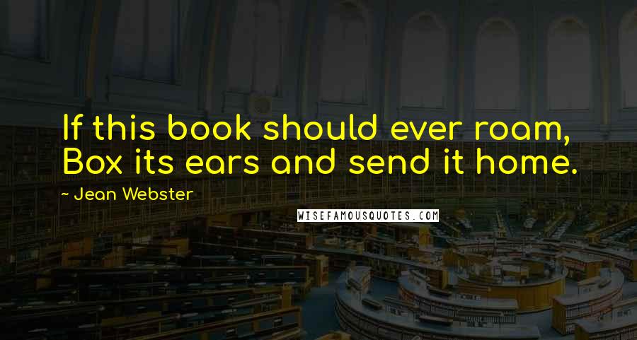 Jean Webster Quotes: If this book should ever roam, Box its ears and send it home.