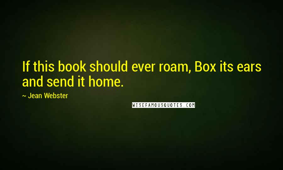 Jean Webster Quotes: If this book should ever roam, Box its ears and send it home.