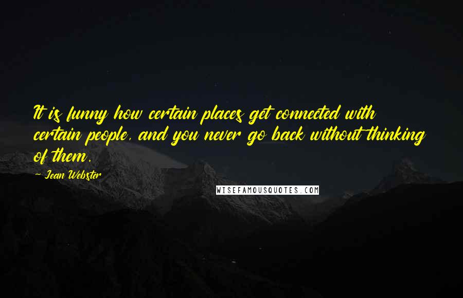 Jean Webster Quotes: It is funny how certain places get connected with certain people, and you never go back without thinking of them.