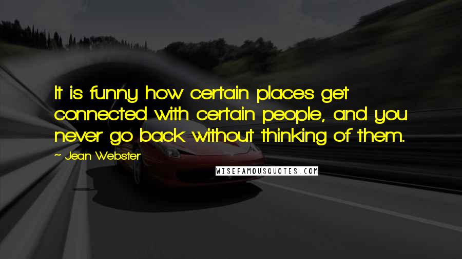 Jean Webster Quotes: It is funny how certain places get connected with certain people, and you never go back without thinking of them.