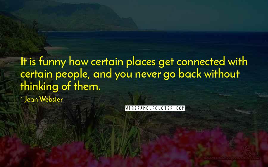 Jean Webster Quotes: It is funny how certain places get connected with certain people, and you never go back without thinking of them.