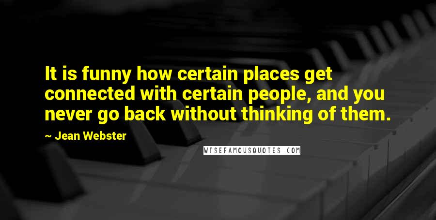 Jean Webster Quotes: It is funny how certain places get connected with certain people, and you never go back without thinking of them.