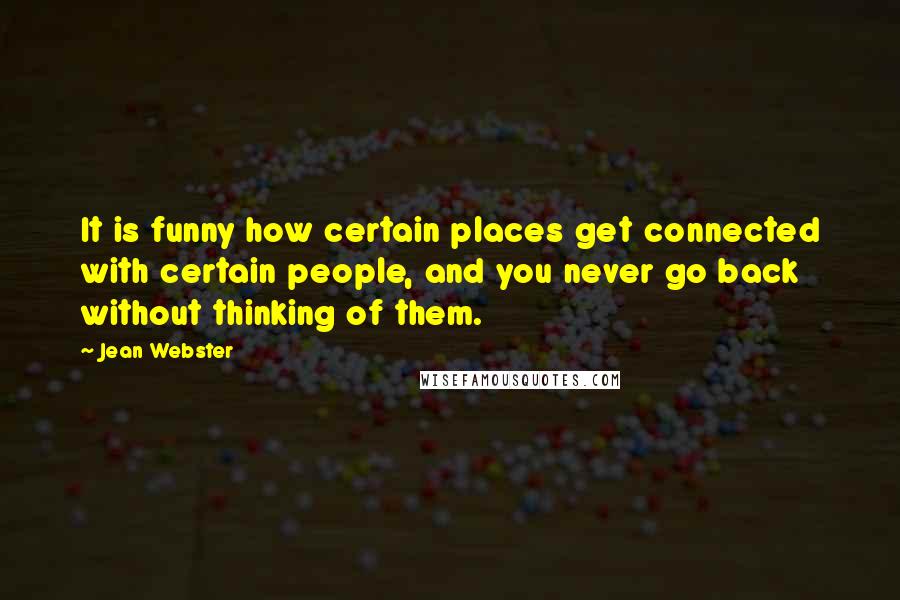 Jean Webster Quotes: It is funny how certain places get connected with certain people, and you never go back without thinking of them.