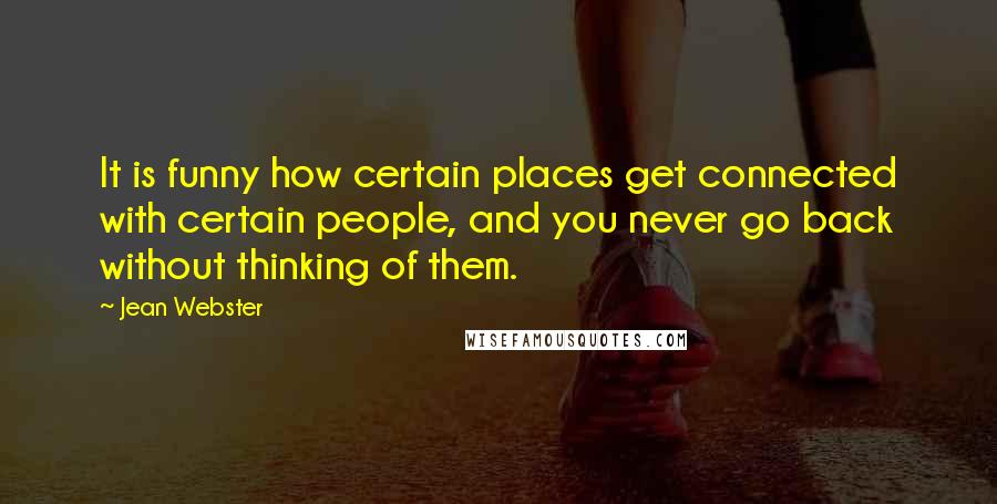 Jean Webster Quotes: It is funny how certain places get connected with certain people, and you never go back without thinking of them.