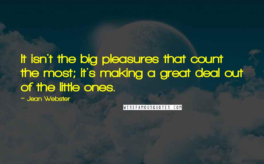 Jean Webster Quotes: It isn't the big pleasures that count the most; it's making a great deal out of the little ones.
