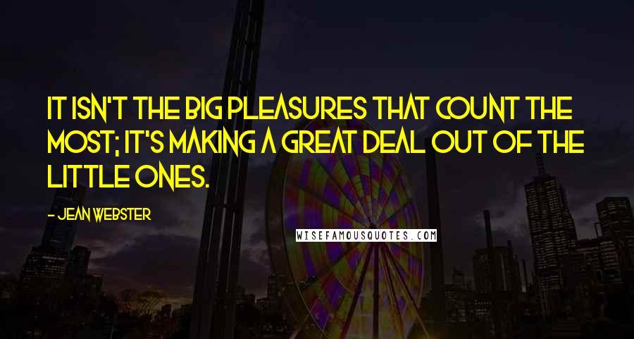 Jean Webster Quotes: It isn't the big pleasures that count the most; it's making a great deal out of the little ones.