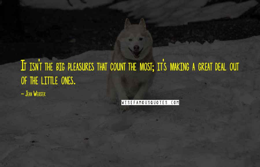 Jean Webster Quotes: It isn't the big pleasures that count the most; it's making a great deal out of the little ones.