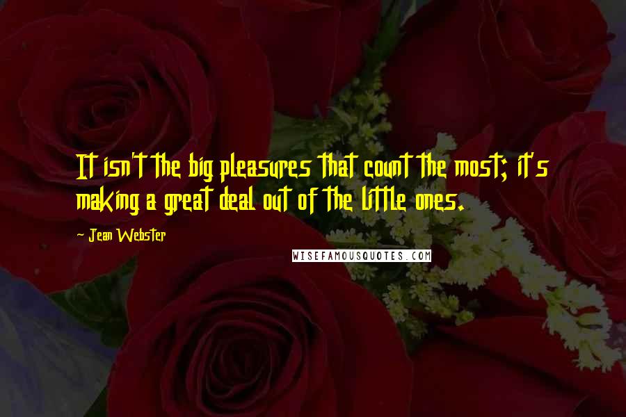 Jean Webster Quotes: It isn't the big pleasures that count the most; it's making a great deal out of the little ones.