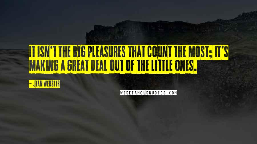 Jean Webster Quotes: It isn't the big pleasures that count the most; it's making a great deal out of the little ones.