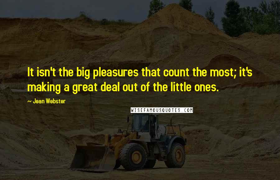 Jean Webster Quotes: It isn't the big pleasures that count the most; it's making a great deal out of the little ones.