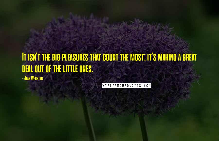 Jean Webster Quotes: It isn't the big pleasures that count the most; it's making a great deal out of the little ones.