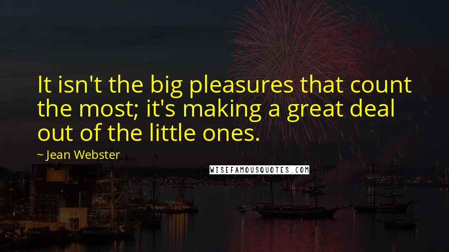 Jean Webster Quotes: It isn't the big pleasures that count the most; it's making a great deal out of the little ones.