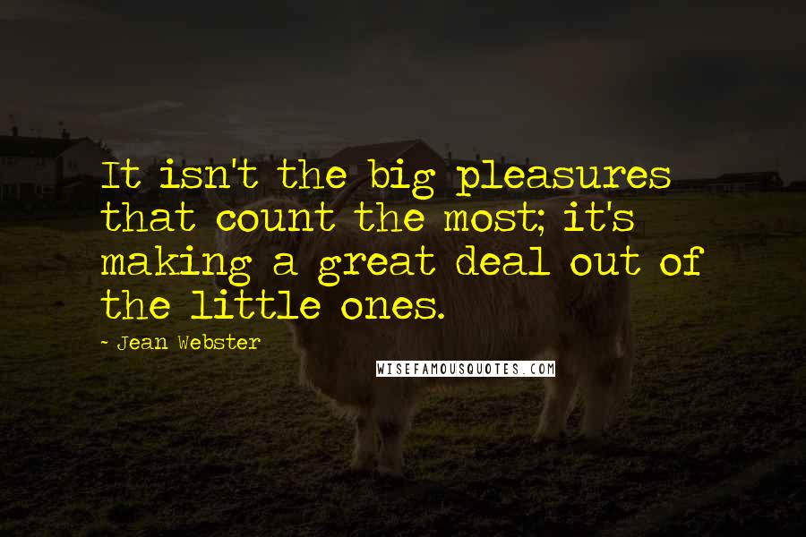 Jean Webster Quotes: It isn't the big pleasures that count the most; it's making a great deal out of the little ones.