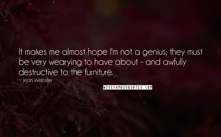 Jean Webster Quotes: It makes me almost hope I'm not a genius; they must be very wearying to have about - and awfully destructive to the furniture.