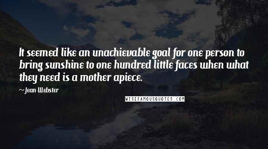 Jean Webster Quotes: It seemed like an unachievable goal for one person to bring sunshine to one hundred little faces when what they need is a mother apiece.